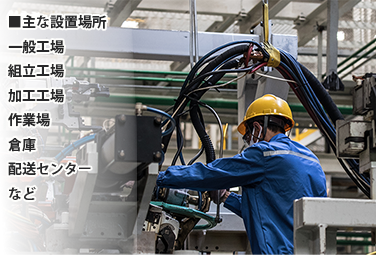 主な設置場所　一般工場、組立工場、加工工場、作業場、倉庫、配送センターなど