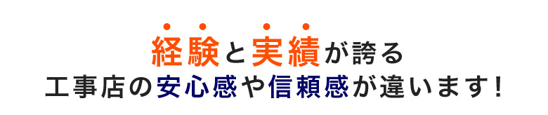 経験と実績が誇る工事店の安心感や信頼感が違います!