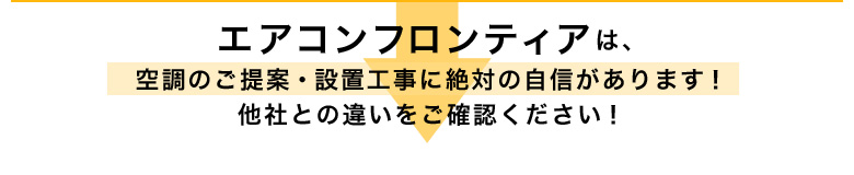エアコンフロンティアは、空調のご提案・設置工事に絶対の自信があります!他社との違いをご確認ください!
