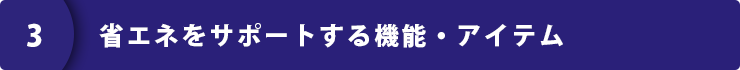 省エネをサポートする機能・アイテム