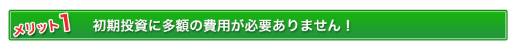 初期投資に多額の費用が必要ありません