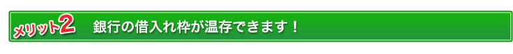 銀行の借り入れが温存できます