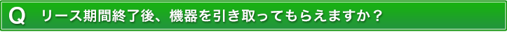 リース期間終了後、機器を引き取ってもらえますか?
