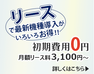 リースで最新機種導入がいろいろお得!! 初期費用0円 月額リース料3,100円～